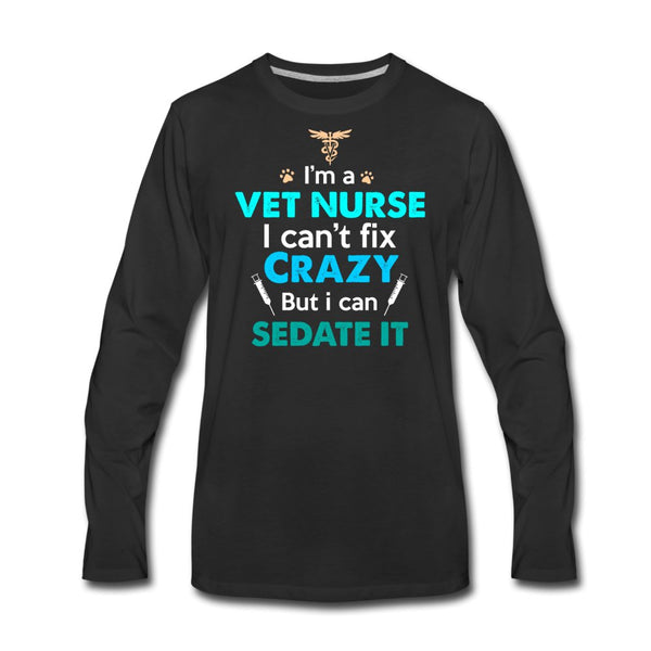 I'm a vet nurse I can't fix crazy but I can sedate it Unisex Premium Long Sleeve T-Shirt-Men's Premium Long Sleeve T-Shirt | Spreadshirt 875-I love Veterinary