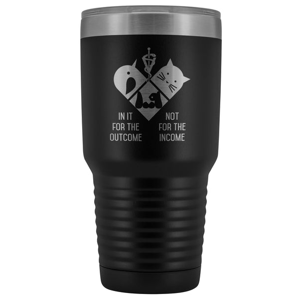 In it for the outcome, not for the income 30oz Vacuum Tumbler-Tumblers-I love Veterinary