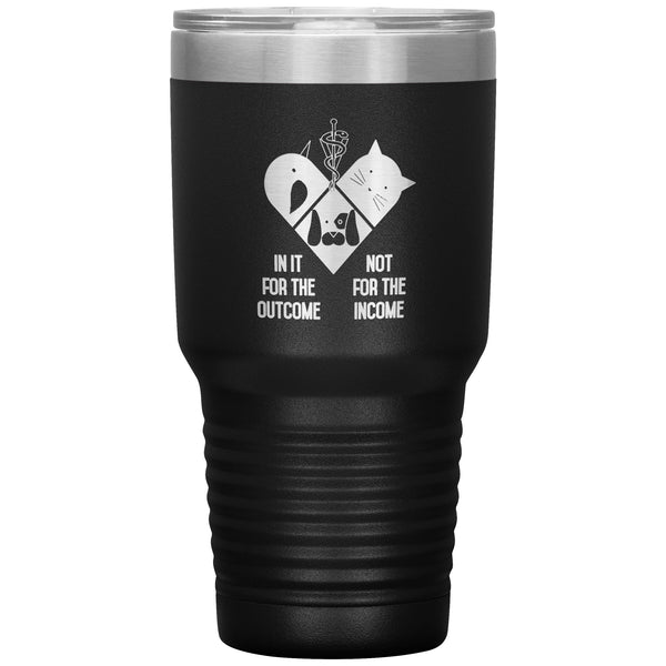 In it for the outcome, not for the income 30oz Vacuum Tumbler-Tumblers-I love Veterinary