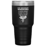 Vet Assistant to avoid injury, do not tell me how to do my job 30oz Vacuum Tumbler-Tumblers-I love Veterinary