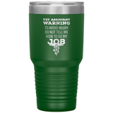Vet Assistant to avoid injury, do not tell me how to do my job 30oz Vacuum Tumbler-Tumblers-I love Veterinary