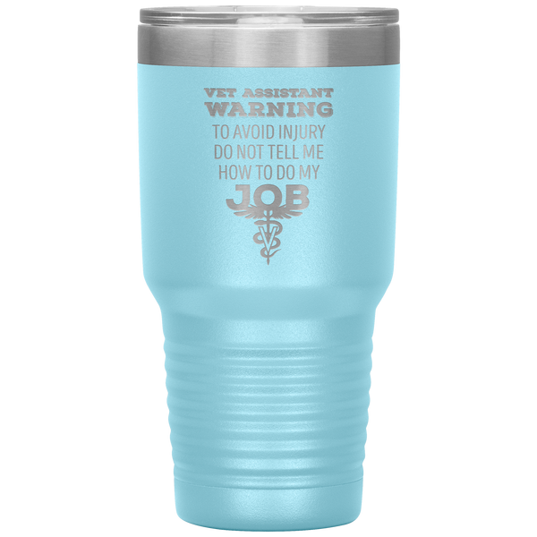 Vet Assistant to avoid injury, do not tell me how to do my job 30oz Vacuum Tumbler-Tumblers-I love Veterinary