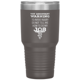 Vet Assistant to avoid injury, do not tell me how to do my job 30oz Vacuum Tumbler-Tumblers-I love Veterinary