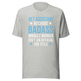 Vet Assistant because BADASS MIRACLE WORKER isn't an official job title Unisex t-shirt