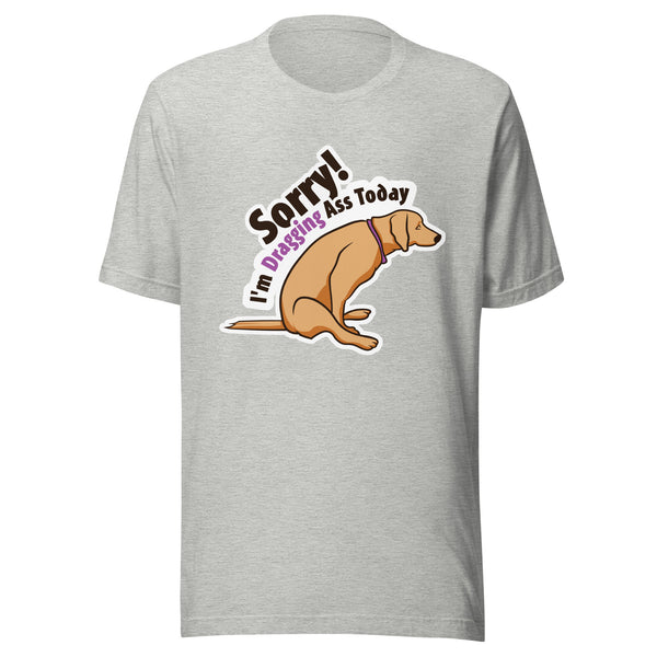 Sorry I'm dragging ass today Unisex T-shirt