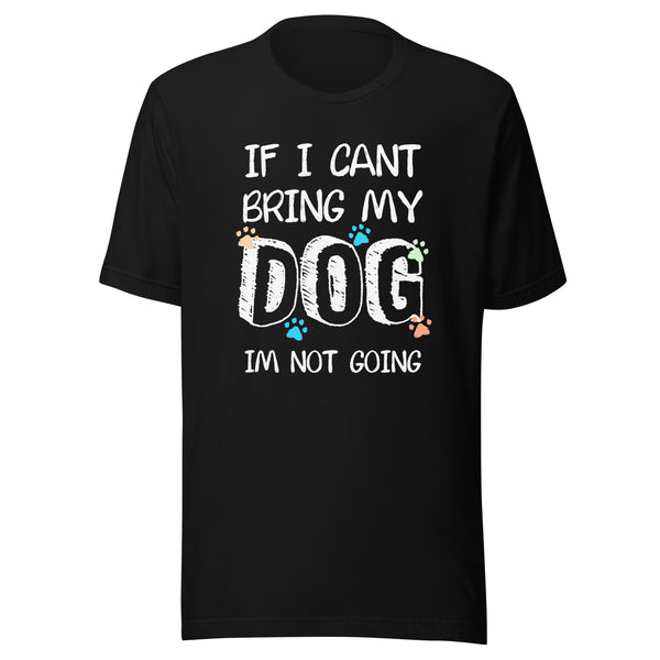 If I can't bring my dog I'm not going Unisex T-shirt