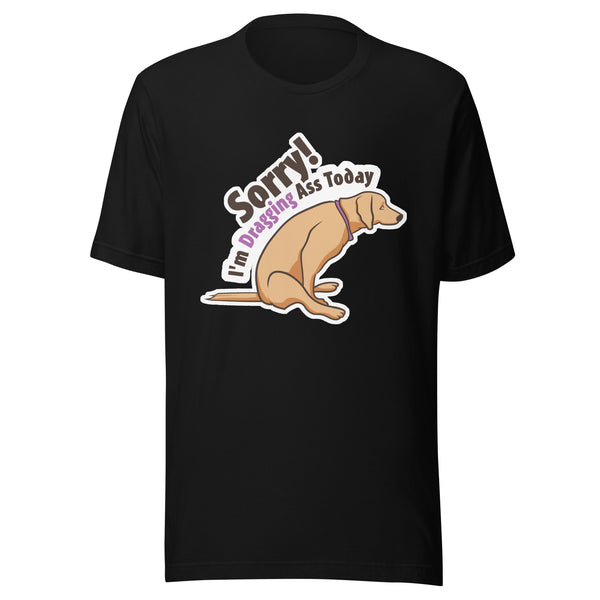 Sorry I'm dragging ass today Unisex T-shirt