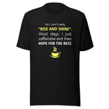 No, I don't really "rise and shine" Unisex T-shirt