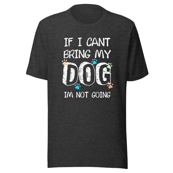 If I can't bring my dog I'm not going Unisex T-shirt