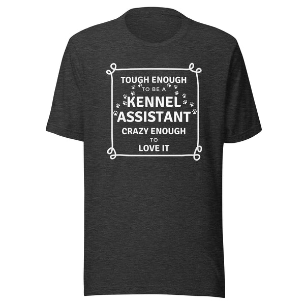 Tough enough to be a Kennel Assistant, crazy enough to love it Unisex T-shirt