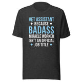 Vet Assistant because BADASS MIRACLE WORKER isn't an official job title Unisex t-shirt