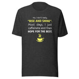 No, I don't really "rise and shine" Unisex T-shirt