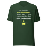 No, I don't really "rise and shine" Unisex T-shirt