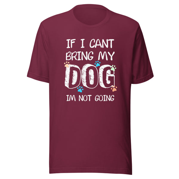 If I can't bring my dog I'm not going Unisex T-shirt