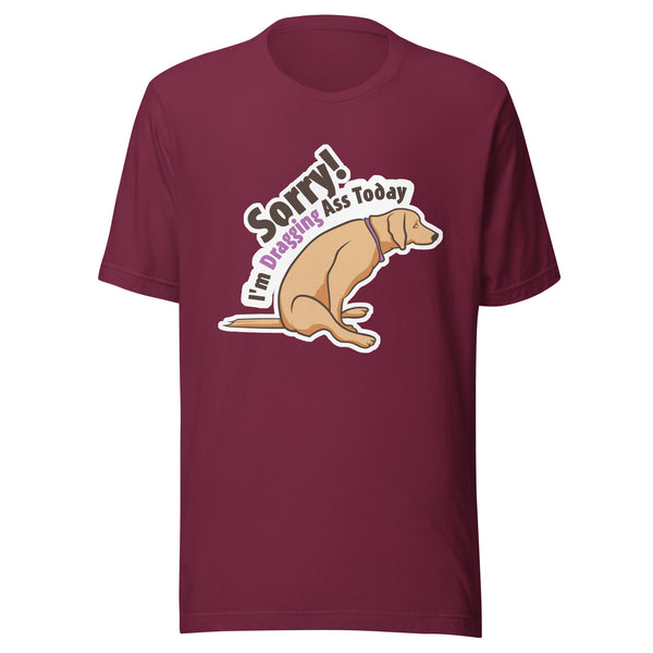 Sorry I'm dragging ass today Unisex T-shirt