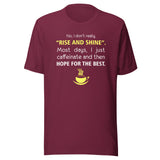 No, I don't really "rise and shine" Unisex T-shirt