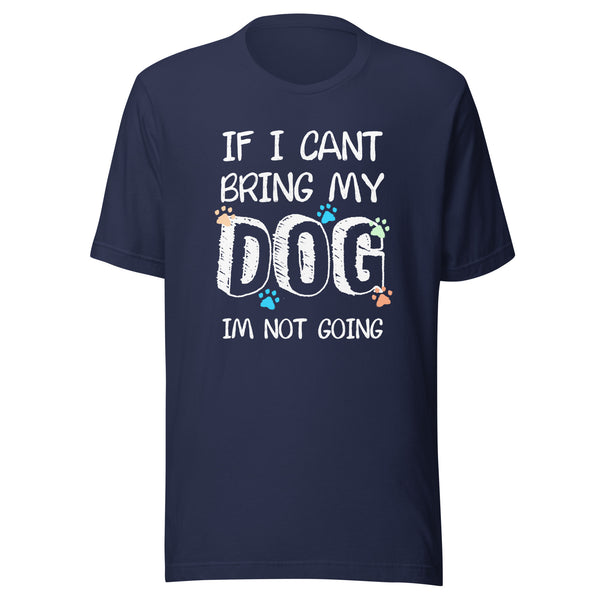 If I can't bring my dog I'm not going Unisex T-shirt