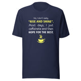 No, I don't really "rise and shine" Unisex T-shirt