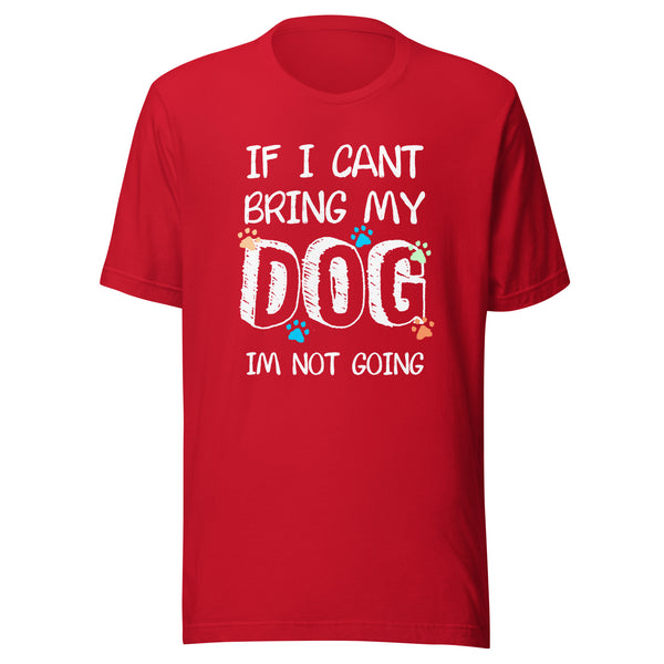 If I can't bring my dog I'm not going Unisex T-shirt