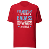 Vet Assistant because BADASS MIRACLE WORKER isn't an official job title Unisex t-shirt