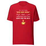 No, I don't really "rise and shine" Unisex T-shirt