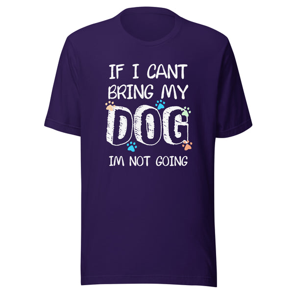 If I can't bring my dog I'm not going Unisex T-shirt
