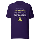 No, I don't really "rise and shine" Unisex T-shirt