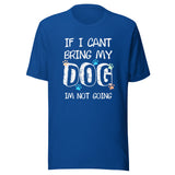 If I can't bring my dog I'm not going Unisex T-shirt