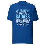 Vet Assistant because BADASS MIRACLE WORKER isn't an official job title Unisex t-shirt