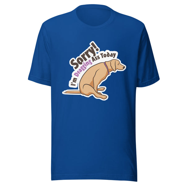 Sorry I'm dragging ass today Unisex T-shirt