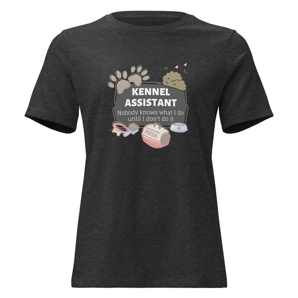 Kennel Assistant, nobody knows what I do until I don't do it Women's T-Shirt-I love Veterinary