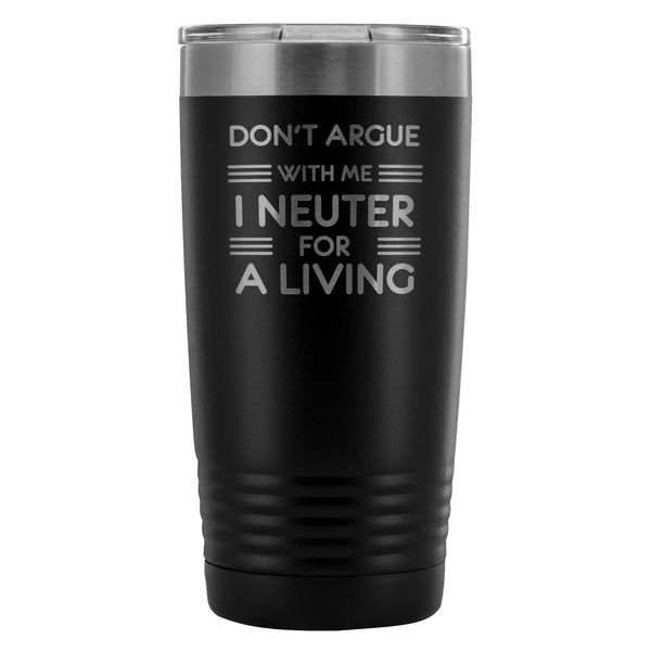 Don't argue with me I neuter for a living 20oz Vacuum Tumbler-Tumblers-I love Veterinary