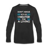 Don't argue with me I neuter for a living Unisex Premium Long Sleeve T-Shirt-Men's Premium Long Sleeve T-Shirt | Spreadshirt 875-I love Veterinary