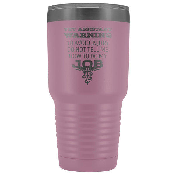 Vet Assistant to avoid injury, do not tell me how to do my job 30oz Vacuum Tumbler-Tumblers-I love Veterinary